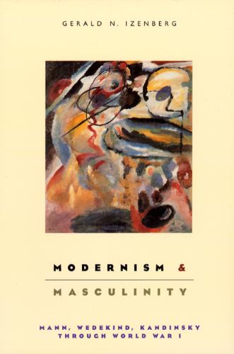 Modernism and Masculinity: Mann, Wedekind, Kandinsky Through World War I (Paperback)