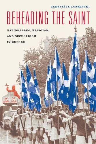 Beheading the Saint: Nationalism, Religion, and Secularism in Quebec (Hardback)