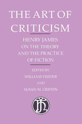 The Art of Criticism: Henry James on the Theory and the Practice of Fiction (Paperback)