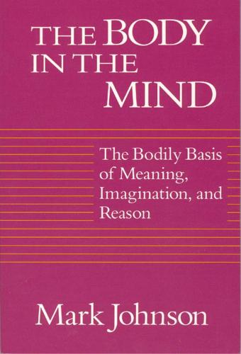 The Body in the Mind: The Bodily Basis of Meaning, Imagination and Reason (Paperback)