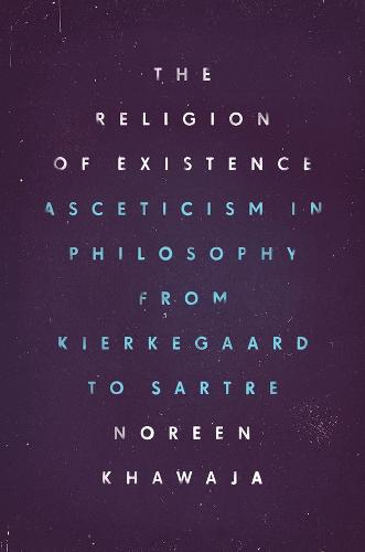 The Religion of Existence: Asceticism in Philosophy from Kierkegaard to Sartre (Hardback)