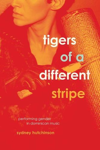 Tigers of a Different Stripe: Performing Gender in Dominican Music - Chicago Studies in Ethnomusicology (Hardback)