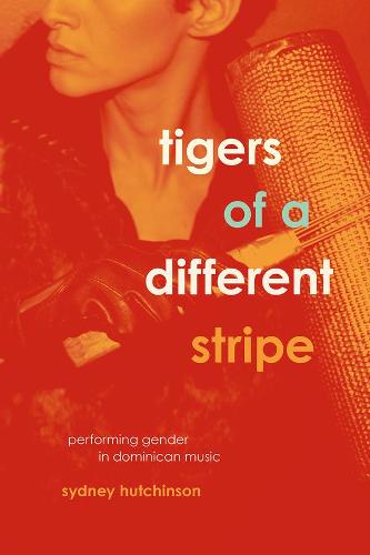 Tigers of a Different Stripe: Performing Gender in Dominican Music - Chicago Studies in Ethnomusicology (Paperback)