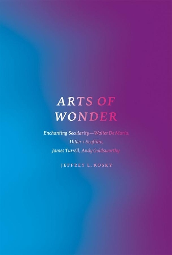 Arts of Wonder: Enchanting Secularity - Walter De Maria, Diller + Scofidio, James Turrell, Andy Goldsworthy - Religion and Postmodernism (Paperback)