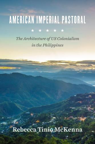 American Imperial Pastoral: The Architecture of Us Colonialism in the Philippines (Hardback)