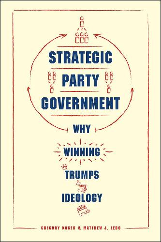 Strategic Party Government: Why Winning Trumps Ideology - Chicago Studies in American Politics (Hardback)