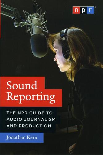 Sound Reporting - The NPR Guide to Audio Journalism and Production (Paperback)