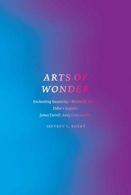 Arts of Wonder: Enchanting Secularity - Walter De Maria, Diller + Scofidio, James Turrell, Andy Goldsworthy - Religion and Postmodernism (Hardback)