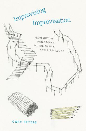 Improvising Improvisation: From Out of Philosophy, Music, Dance, and Literature (Hardback)