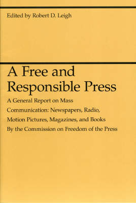 A Free and Responsible Press - A General Report on Mass Communication: Newspapers, Radio, Motion Pictures, Magazines, and Books (Paperback)