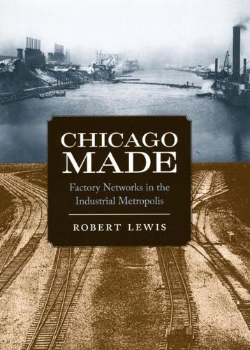 Chicago Made: Factory Networks in the Industrial Metropolis - Historical Studies of Urban America (Hardback)