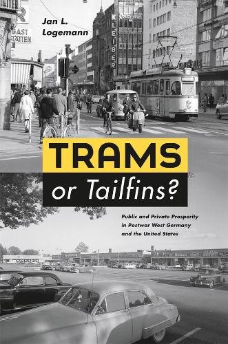 Trams or Tailfins?: Public and Private Prosperity in Postwar West Germany and the United States (Hardback)