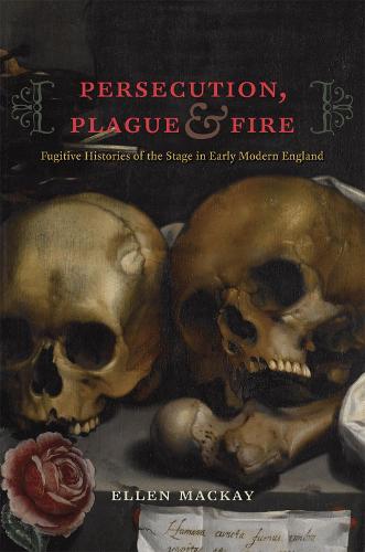 Persecution, Plague, and Fire: Fugitive Histories of the Stage in Early Modern England (Hardback)