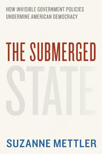 The Submerged State: How Invisible Government Policies Undermine American Democracy - Chicago Studies in American Politics (Hardback)