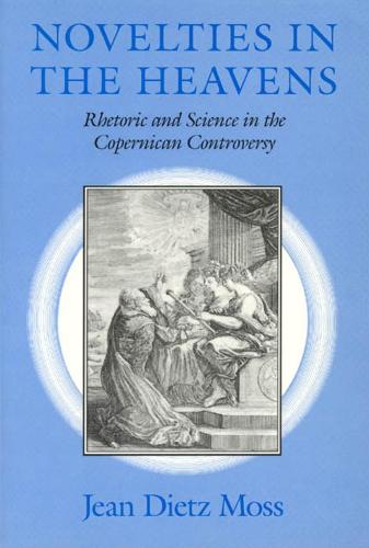 Novelties in the Heavens: Rhetoric and Science in the Copernican Controversy (Hardback)