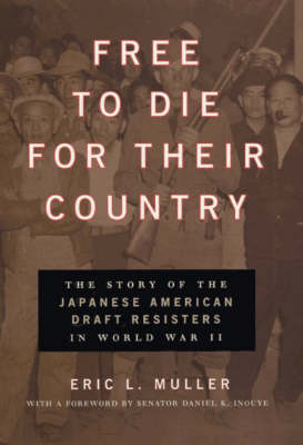 Free to Die for Their Country: The Story of the Japanese American Draft Resisters in World War II - Chicago Series in Law and Society (Hardback)