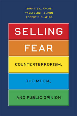 Selling Fear: Counterterrorism, the Media, and Public Opinion - Chicago Studies in American Politics (Paperback)