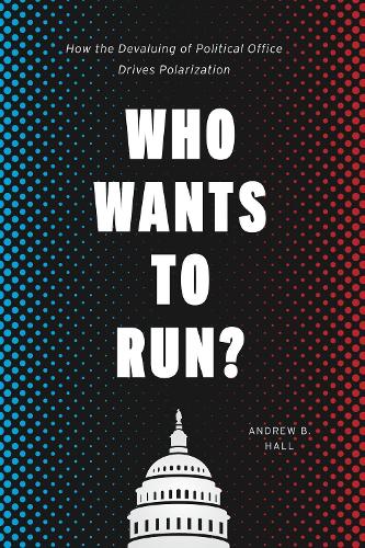 Who Wants to Run?: How the Devaluing of Political Office Drives Polarization - Chicago Studies in American Politics (Hardback)