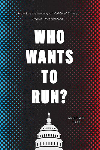 Who Wants to Run?: How the Devaluing of Political Office Drives Polarization - Chicago Studies in American Politics (Paperback)
