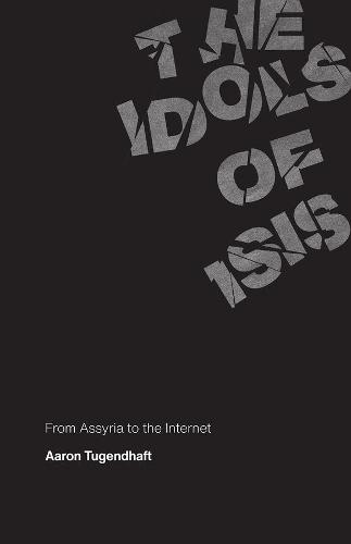 The Idols of ISIS: From Assyria to the Internet (Hardback)