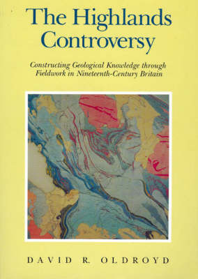The Highlands Controversy: Constructing Geological Knowledge through Fieldwork in Nineteenth-Century Britain - Science & its Conceptual Foundations Series SCF (Paperback)