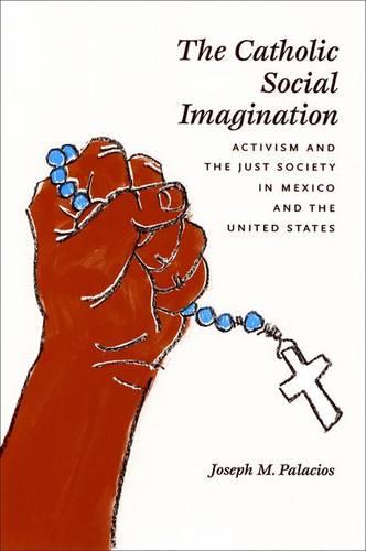 The Catholic Social Imagination: Activism and the Just Society in Mexico and the United States - Morality and Society Series (Hardback)