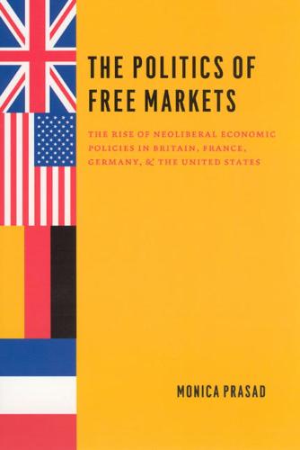 The Politics of Free Markets: The Rise of Neoliberal Economic Policies in Britain, France, Germany, and the United States (Hardback)
