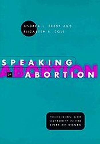 Speaking of Abortion: Television and Authority in the Lives of Women - Morality and Society Series (Hardback)