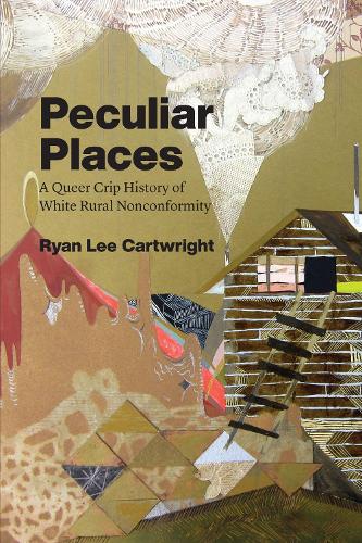 Peculiar Places: A Queer Crip History of White Rural Nonconformity (Hardback)