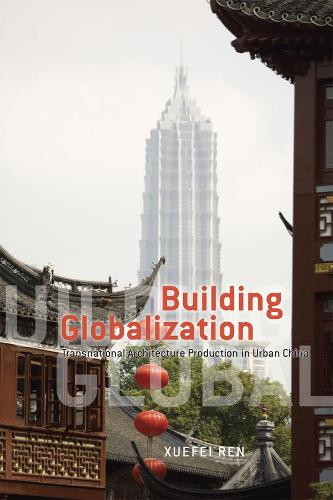 Building Globalization: Transnational Architecture Production in Urban China (Hardback)