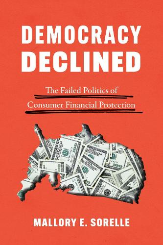 Democracy Declined: The Failed Politics of Consumer Financial Protection - Chicago Studies in American Politics (Hardback)
