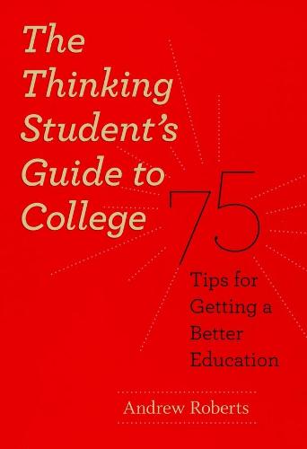 The Thinking Student's Guide to College: 75 Tips for Getting a Better Education - Chicago Guides to Academic Life (Hardback)