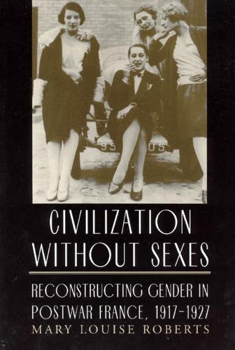 Civilization without Sexes: Reconstructing Gender in Postwar France, 1917-1927 - Women in Culture and Society Series (Hardback)