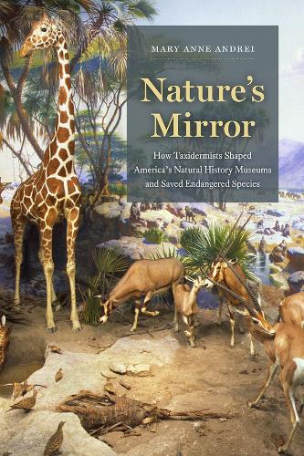 Nature's Mirror: How Taxidermists Shaped America's Natural History Museums and Saved Endangered Species (Hardback)