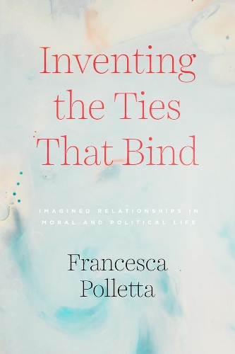 Inventing the Ties That Bind: Imagined Relationships in Moral and Political Life (Paperback)