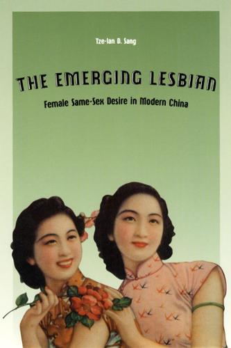 The Emerging Lesbian: Female Same-sex Desire in Modern China - Worlds of Desire: The Chicago Series on Sexuality, Gender & Culture (Hardback)