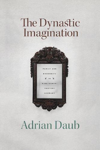 The Dynastic Imagination: Family and Modernity in Nineteenth-Century Germany (Paperback)