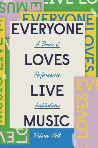 Everyone Loves Live Music: A Theory of Performance Institutions - Big Issues in Music (Hardback)