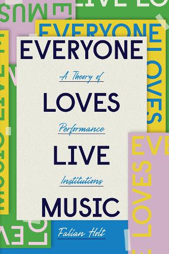 Everyone Loves Live Music: A Theory of Performance Institutions - Big Issues in Music (Paperback)