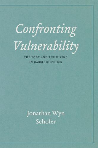 Confronting Vulnerability: The Body and the Divine in Rabbinic Ethics (Hardback)