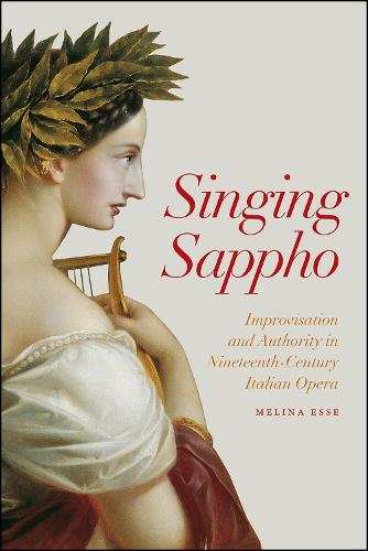 Singing Sappho: Improvisation and Authority in Nineteenth-Century Italian Opera - Opera Lab: Explorations in History, Technology, and Performance (Hardback)