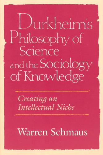 Durkheim's Philosophy of Science and the Sociology of Knowledge: Creating an Intellectual Niche - Science & its Conceptual Foundations Series SCF (Paperback)