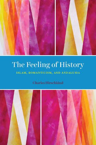 The Feeling of History: Islam, Romanticism, and Andalusia (Paperback)