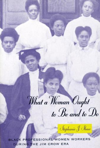 What a Woman Ought to be and to Do: Black Professional Women Workers During the Jim Crow Era - Women in Culture and Society Series (Hardback)