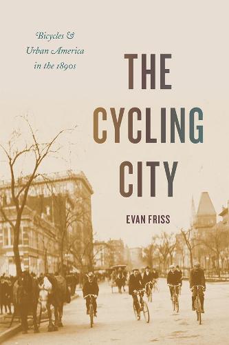 The Cycling City: Bicycles and Urban America in the 1890s - Historical Studies of Urban America (Paperback)