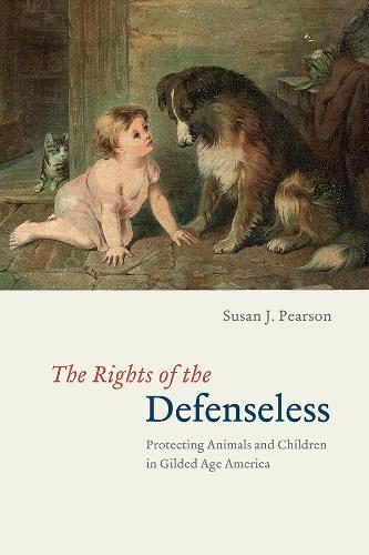 The Rights of the Defenseless - Protecting Animals and Children in Gilded Age America (Paperback)