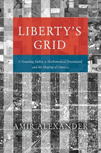 Liberty's Grid: A Founding Father, a Mathematical Dreamland, and the Shaping of America (Hardback)