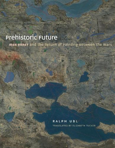 Prehistoric Future: Max Ernst and the Return of Painting Between the Wars (Hardback)