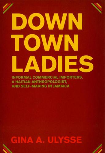 Downtown Ladies: Informal Commercial Importers, a Haitian Anthropologist and Self-Making in Jamaica - Women in Culture & Society Series WCS (Hardback)