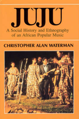Juju: Social History and Ethnography of an African Popular Music - Chicago Studies in Ethnomusicology